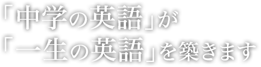 「中学の英語」が「一生の英語」を築きます