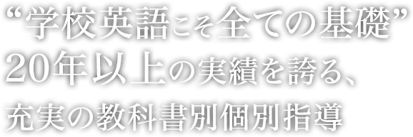 ”学校英語こそ全ての基礎”20年以上の実績を誇る、充実の教科書別個別指導